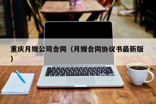 重慶月嫂公司合同（月嫂合同協(xié)議書最新版 ）