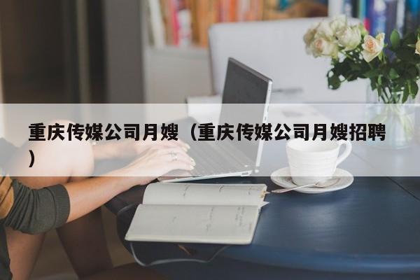重慶傳媒公司月嫂（重慶傳媒公司月嫂招聘 ）