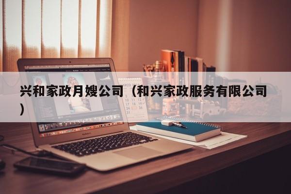 興和家政月嫂公司（和興家政服務有限公司 ）