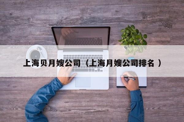 上海貝月嫂公司（上海月嫂公司排名 ）