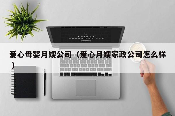 愛心母嬰月嫂公司（愛心月嫂家政公司怎么樣 ）