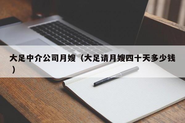 大足中介公司月嫂（大足請月嫂四十天多少錢 ）