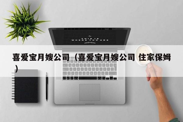 喜愛寶月嫂公司（喜愛寶月嫂公司 住家保姆 ）