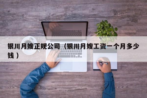 銀川月嫂正規公司（銀川月嫂工資一個月多少錢 ）