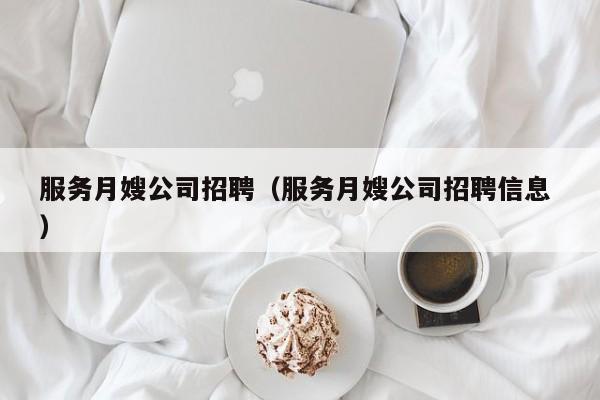 服務月嫂公司招聘（服務月嫂公司招聘信息 ）