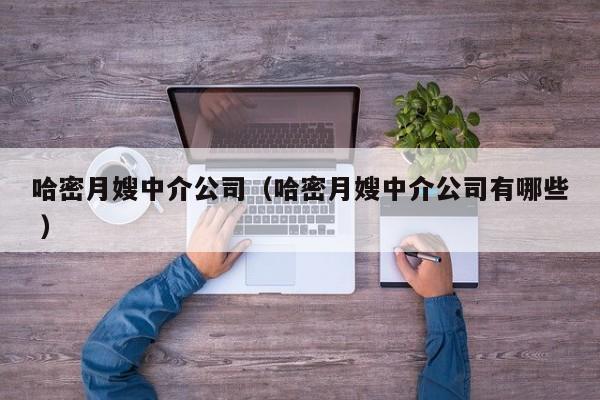 哈密月嫂中介公司（哈密月嫂中介公司有哪些 ）