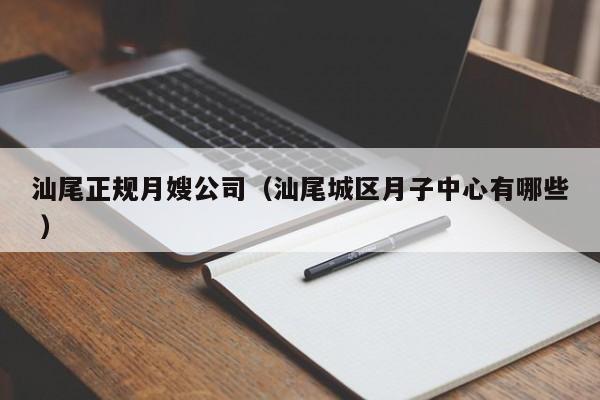 汕尾正規(guī)月嫂公司（汕尾城區(qū)月子中心有哪些 ）