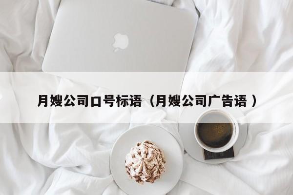 月嫂公司口號標(biāo)語（月嫂公司廣告語 ）