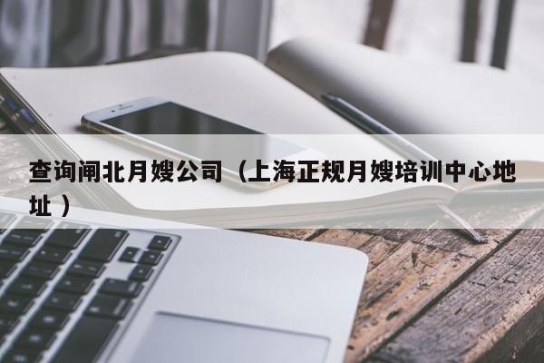 查詢閘北月嫂公司（上海正規(guī)月嫂培訓(xùn)中心地址 ）