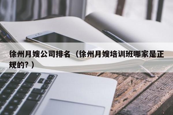 徐州月嫂公司排名（徐州月嫂培訓(xùn)班哪家是正規(guī)的? ）